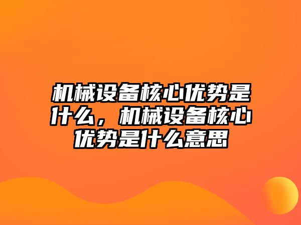 機械設備核心優(yōu)勢是什么，機械設備核心優(yōu)勢是什么意思