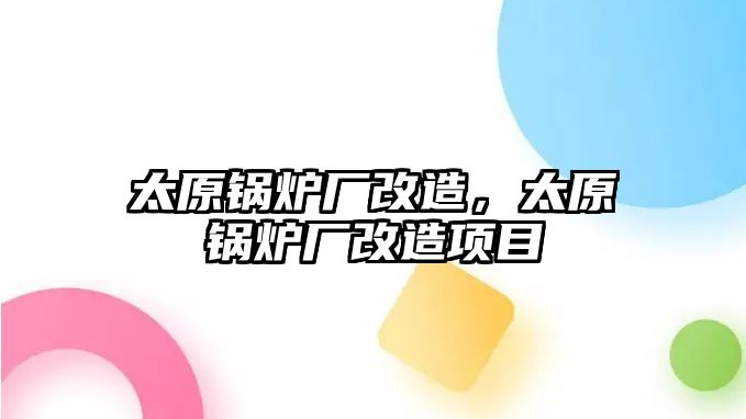 太原鍋爐廠改造，太原鍋爐廠改造項目