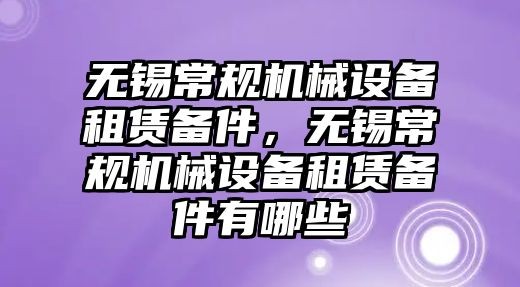 無錫常規(guī)機械設(shè)備租賃備件，無錫常規(guī)機械設(shè)備租賃備件有哪些