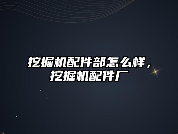 挖掘機配件部怎么樣，挖掘機配件廠