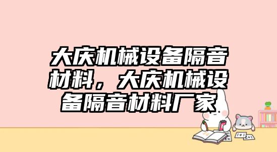 大慶機械設備隔音材料，大慶機械設備隔音材料廠家