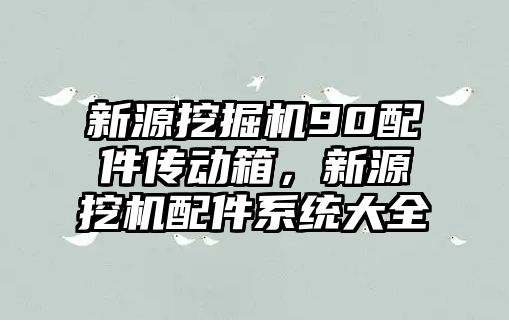 新源挖掘機90配件傳動箱，新源挖機配件系統大全