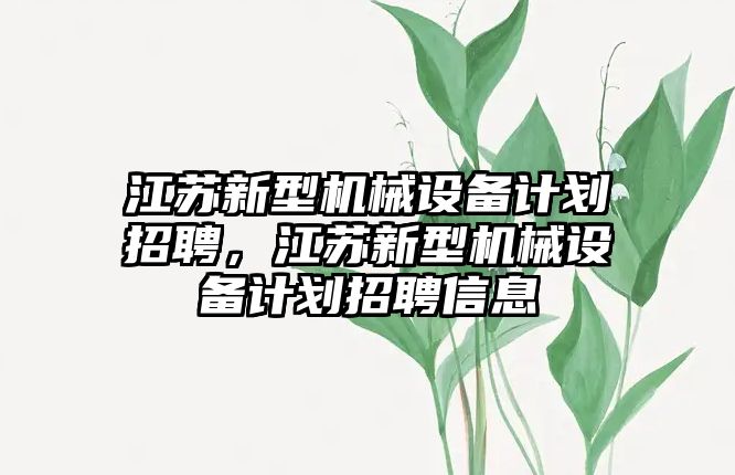 江蘇新型機械設備計劃招聘，江蘇新型機械設備計劃招聘信息