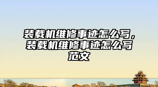 裝載機維修事跡怎么寫，裝載機維修事跡怎么寫范文