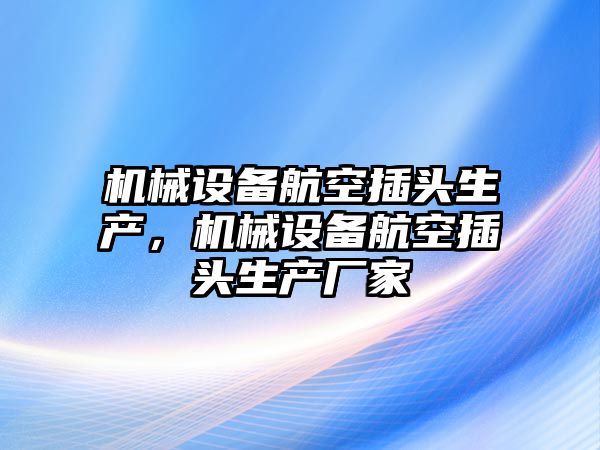 機械設(shè)備航空插頭生產(chǎn)，機械設(shè)備航空插頭生產(chǎn)廠家