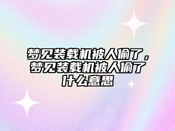 夢見裝載機被人偷了，夢見裝載機被人偷了什么意思