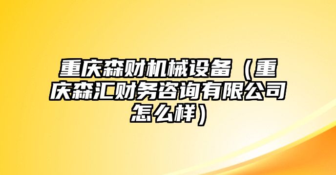 重慶森財(cái)機(jī)械設(shè)備（重慶森匯財(cái)務(wù)咨詢有限公司怎么樣）