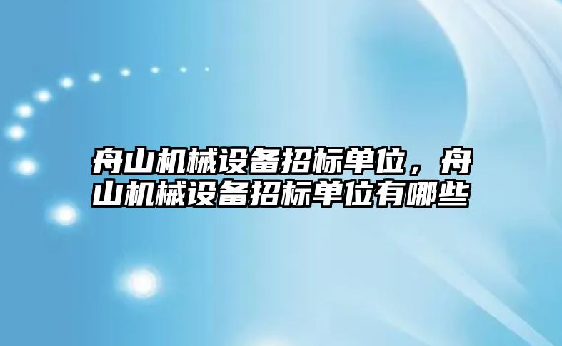 舟山機械設(shè)備招標單位，舟山機械設(shè)備招標單位有哪些