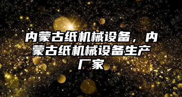 內蒙古紙機械設備，內蒙古紙機械設備生產廠家