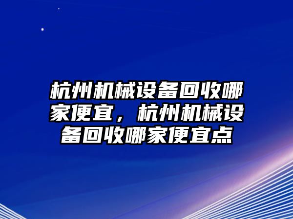 杭州機械設備回收哪家便宜，杭州機械設備回收哪家便宜點