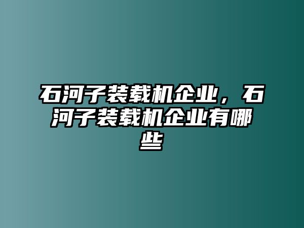 石河子裝載機企業，石河子裝載機企業有哪些