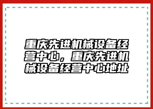 重慶先進機械設備經營中心，重慶先進機械設備經營中心地址