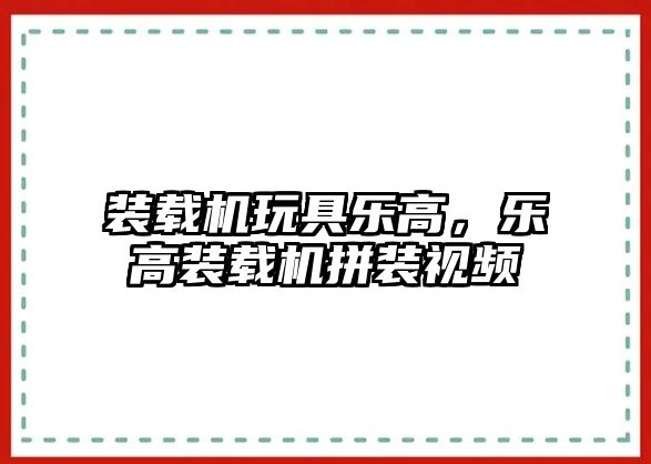 裝載機玩具樂高，樂高裝載機拼裝視頻