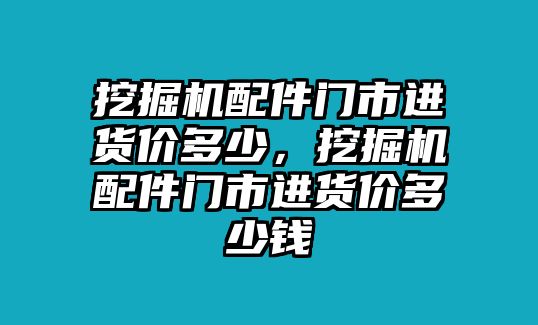 挖掘機配件門市進貨價多少，挖掘機配件門市進貨價多少錢