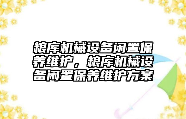 糧庫機械設備閑置保養維護，糧庫機械設備閑置保養維護方案