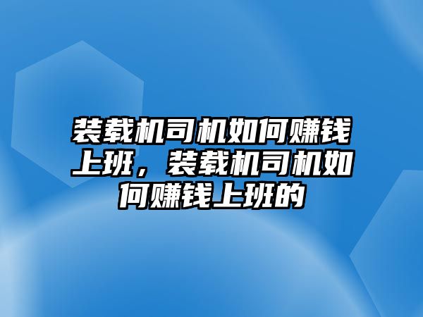 裝載機司機如何賺錢上班，裝載機司機如何賺錢上班的