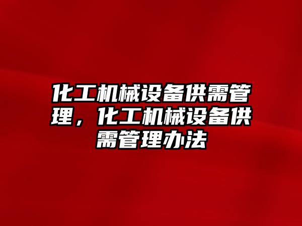 化工機械設備供需管理，化工機械設備供需管理辦法