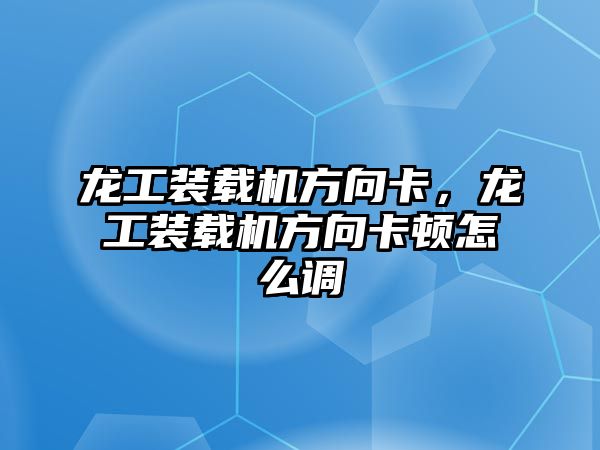 龍工裝載機方向卡，龍工裝載機方向卡頓怎么調