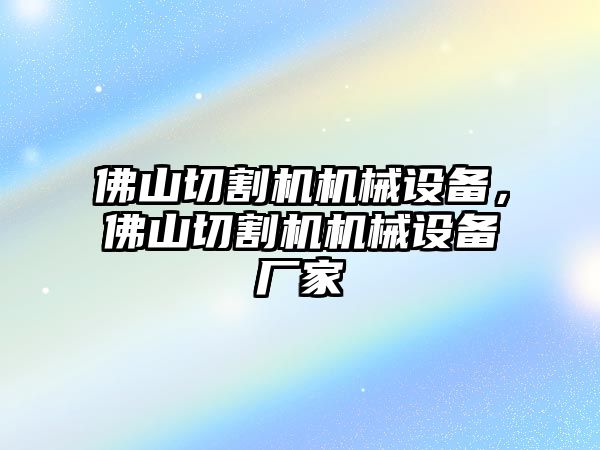 佛山切割機機械設備，佛山切割機機械設備廠家