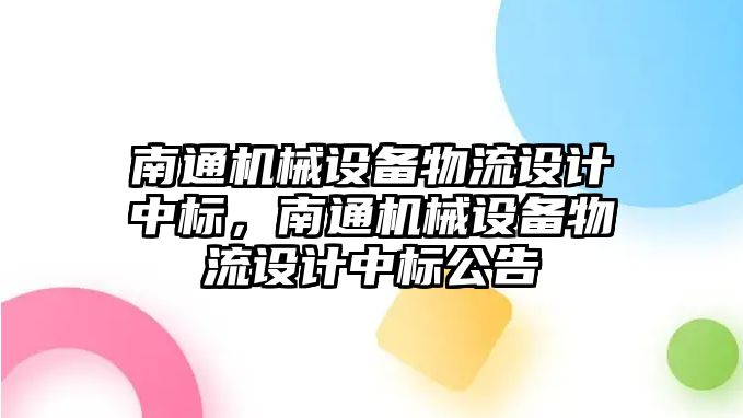 南通機械設(shè)備物流設(shè)計中標，南通機械設(shè)備物流設(shè)計中標公告