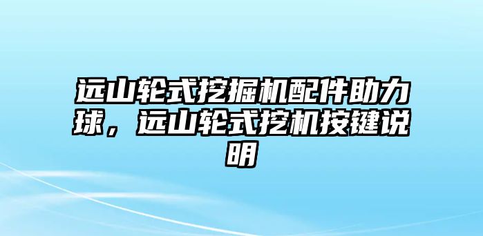 遠(yuǎn)山輪式挖掘機(jī)配件助力球，遠(yuǎn)山輪式挖機(jī)按鍵說(shuō)明