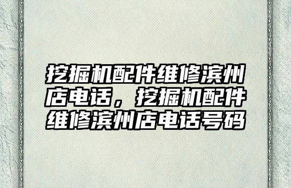 挖掘機配件維修濱州店電話，挖掘機配件維修濱州店電話號碼