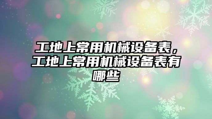 工地上常用機(jī)械設(shè)備表，工地上常用機(jī)械設(shè)備表有哪些