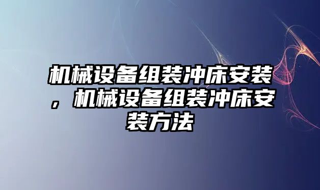 機(jī)械設(shè)備組裝沖床安裝，機(jī)械設(shè)備組裝沖床安裝方法