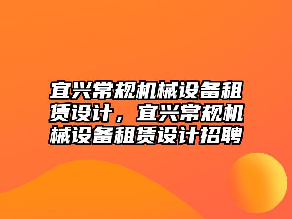 宜興常規(guī)機(jī)械設(shè)備租賃設(shè)計，宜興常規(guī)機(jī)械設(shè)備租賃設(shè)計招聘