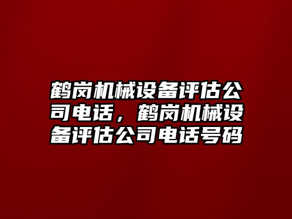 鶴崗機(jī)械設(shè)備評估公司電話，鶴崗機(jī)械設(shè)備評估公司電話號碼