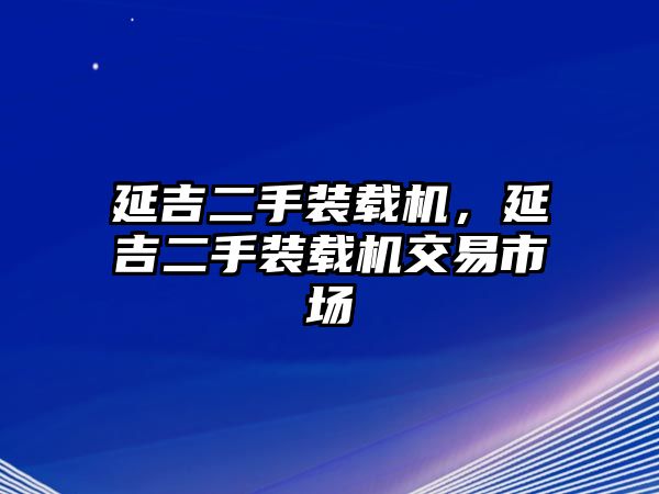 延吉二手裝載機，延吉二手裝載機交易市場