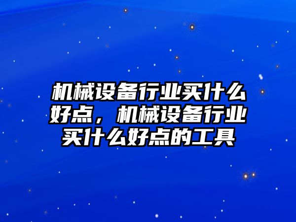 機械設備行業買什么好點，機械設備行業買什么好點的工具