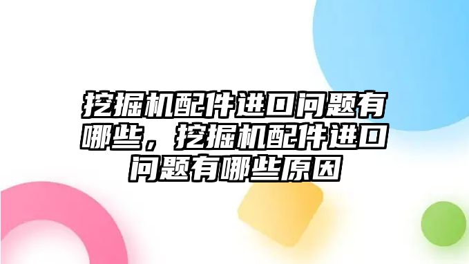 挖掘機配件進口問題有哪些，挖掘機配件進口問題有哪些原因