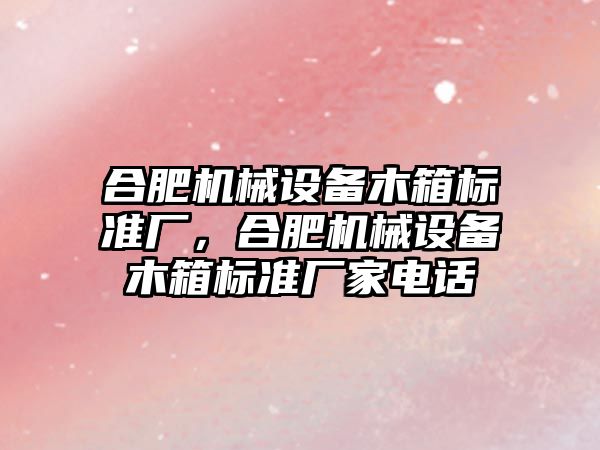 合肥機械設備木箱標準廠，合肥機械設備木箱標準廠家電話