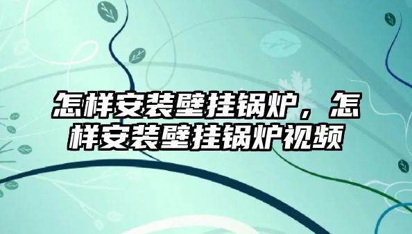 怎樣安裝壁掛鍋爐，怎樣安裝壁掛鍋爐視頻