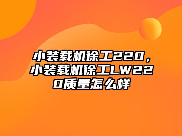 小裝載機徐工220，小裝載機徐工LW220質量怎么樣