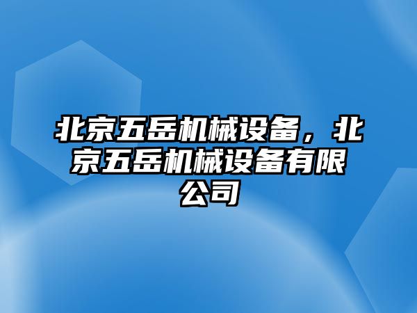 北京五岳機械設備，北京五岳機械設備有限公司