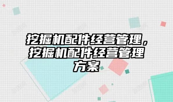 挖掘機配件經營管理，挖掘機配件經營管理方案