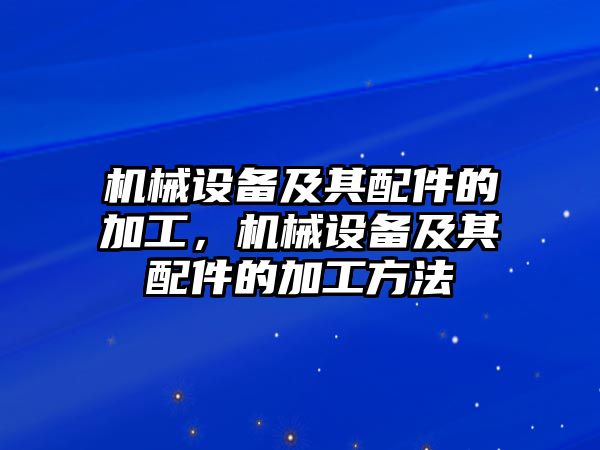 機械設備及其配件的加工，機械設備及其配件的加工方法