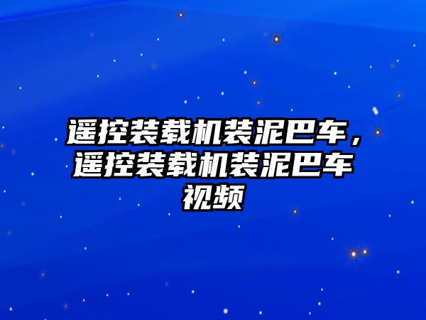 遙控裝載機裝泥巴車，遙控裝載機裝泥巴車視頻