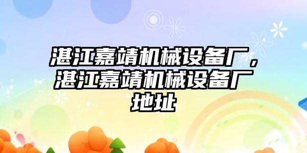 湛江嘉靖機械設備廠，湛江嘉靖機械設備廠地址