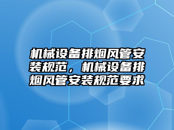 機械設備排煙風管安裝規(guī)范，機械設備排煙風管安裝規(guī)范要求