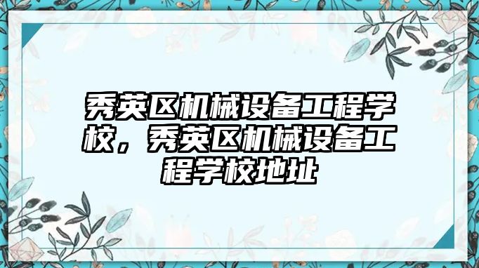 秀英區機械設備工程學校，秀英區機械設備工程學校地址