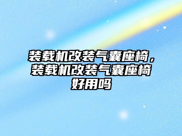 裝載機改裝氣囊座椅，裝載機改裝氣囊座椅好用嗎