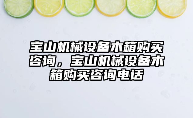 寶山機械設備木箱購買咨詢，寶山機械設備木箱購買咨詢電話