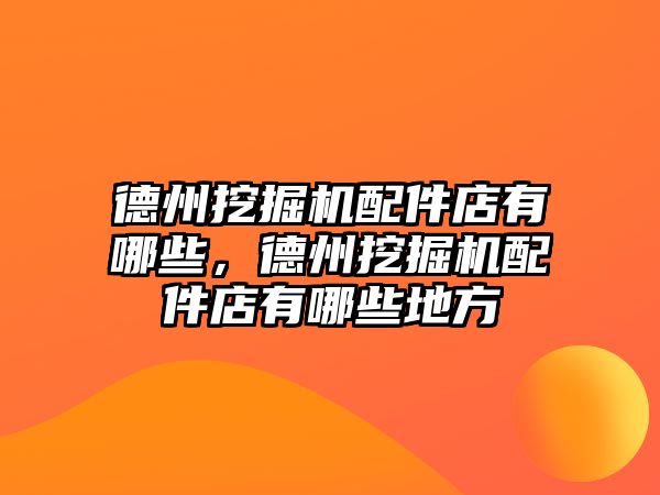 德州挖掘機配件店有哪些，德州挖掘機配件店有哪些地方