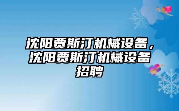 沈陽賈斯汀機(jī)械設(shè)備，沈陽賈斯汀機(jī)械設(shè)備招聘