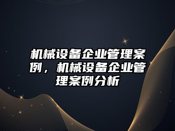 機械設備企業(yè)管理案例，機械設備企業(yè)管理案例分析