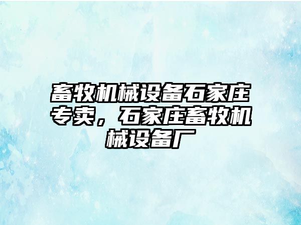 畜牧機械設備石家莊專賣，石家莊畜牧機械設備廠