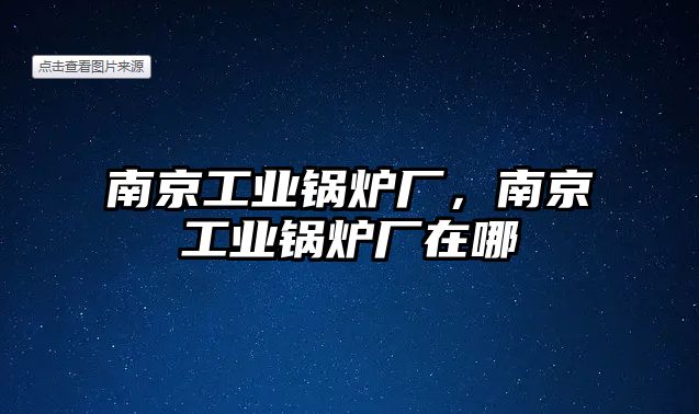 南京工業(yè)鍋爐廠，南京工業(yè)鍋爐廠在哪